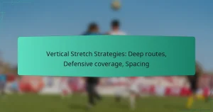 Vertical Stretch Strategies: Deep routes, Defensive coverage, Spacing