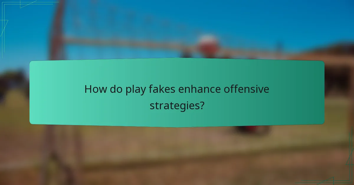 How do play fakes enhance offensive strategies?