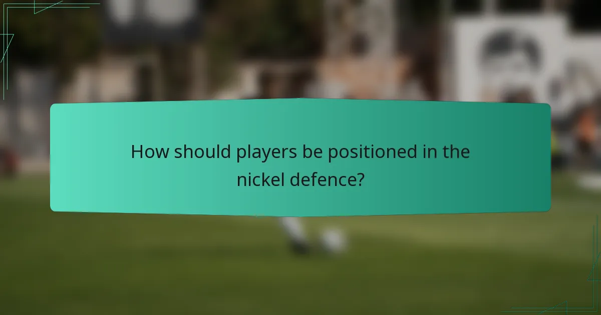 How should players be positioned in the nickel defence?