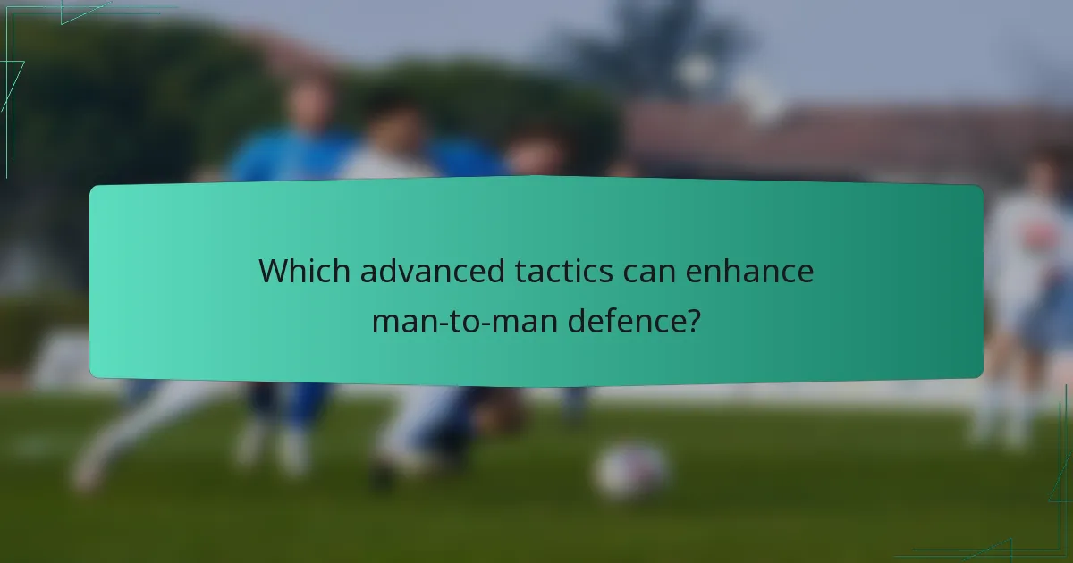Which advanced tactics can enhance man-to-man defence?