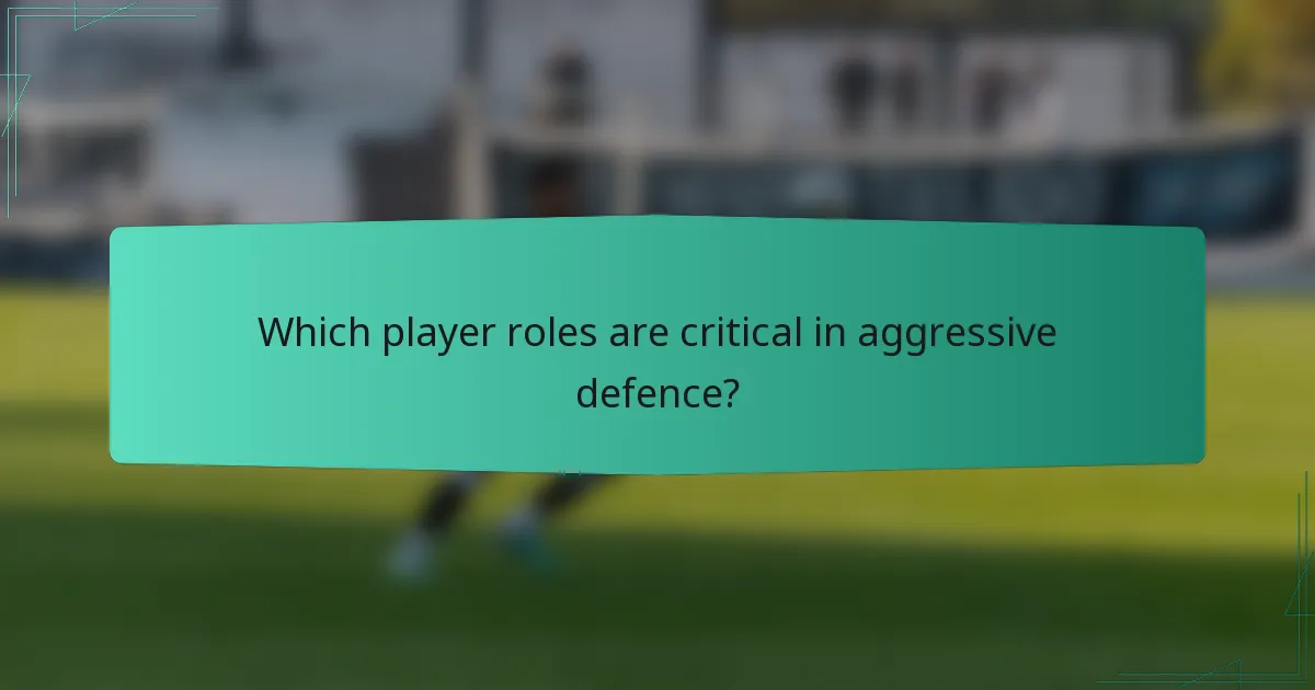Which player roles are critical in aggressive defence?